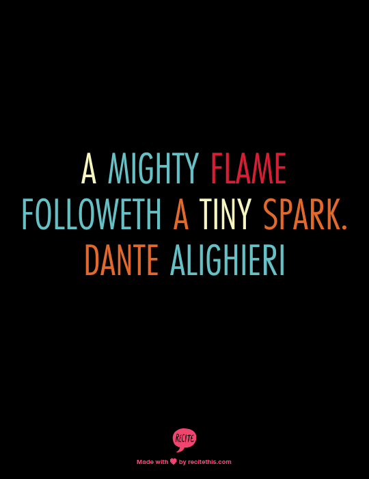 A mighty flame followeth a tiny spark